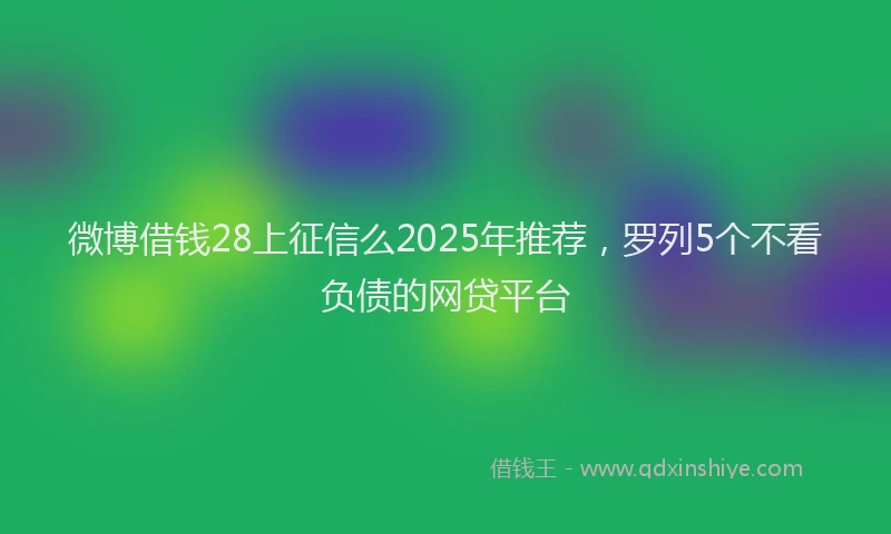 微博借钱28上征信么2025年推荐，罗列5个不看负债的网贷平台