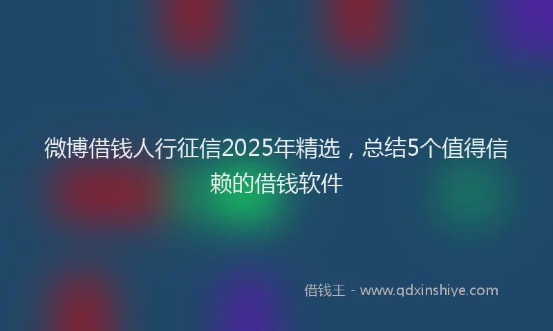 微博借钱人行征信2025年精选，总结5个值得信赖的借钱软件