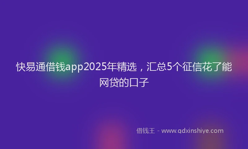 快易通借钱app2025年精选，汇总5个征信花了能网贷的口子