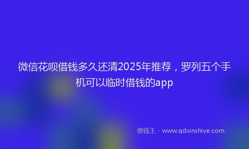 微信花呗借钱多久还清2025年推荐，罗列五个手机可以临时借钱的app