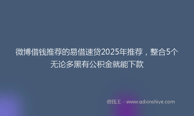 微博借钱推荐的易借速贷2025年推荐，整合5个无论多黑有公积金就能下款