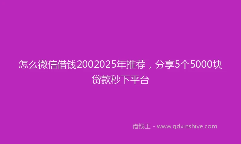 怎么微信借钱2002025年推荐，分享5个5000块贷款秒下平台