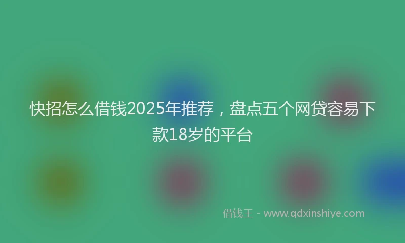快招怎么借钱2025年推荐，盘点五个网贷容易下款18岁的平台