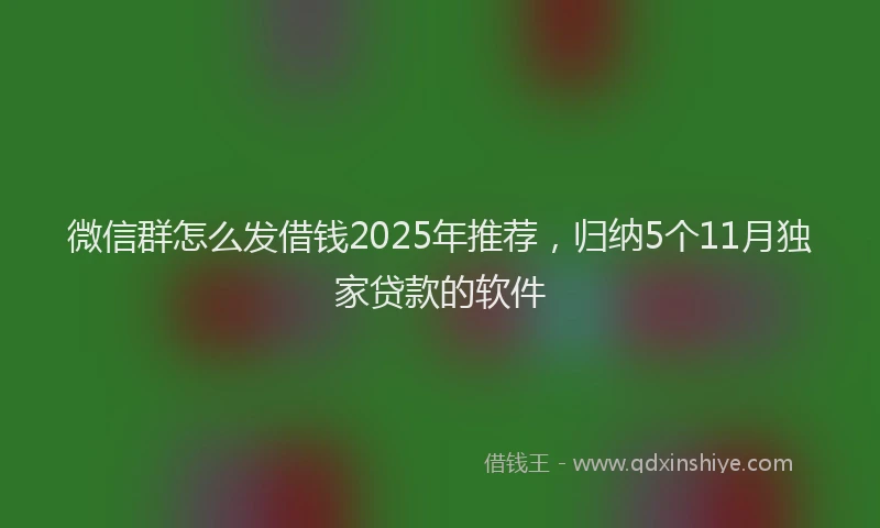 微信群怎么发借钱2025年推荐，归纳5个11月独家贷款的软件