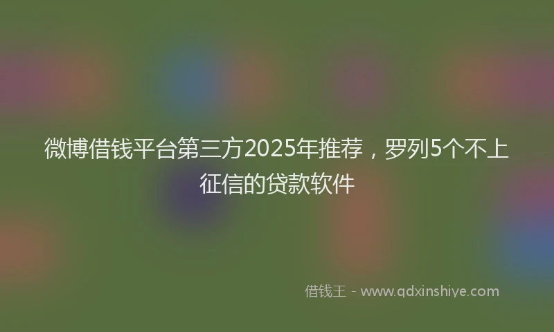 微博借钱平台第三方2025年推荐，罗列5个不上征信的贷款软件