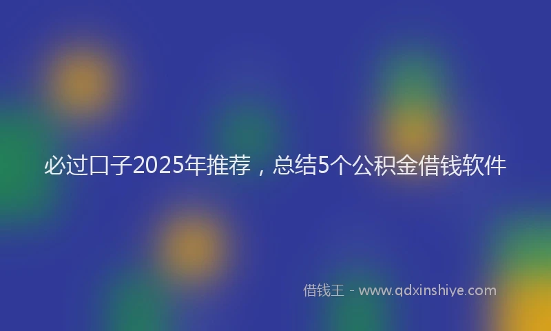 必过口子2025年推荐，总结5个公积金借钱软件