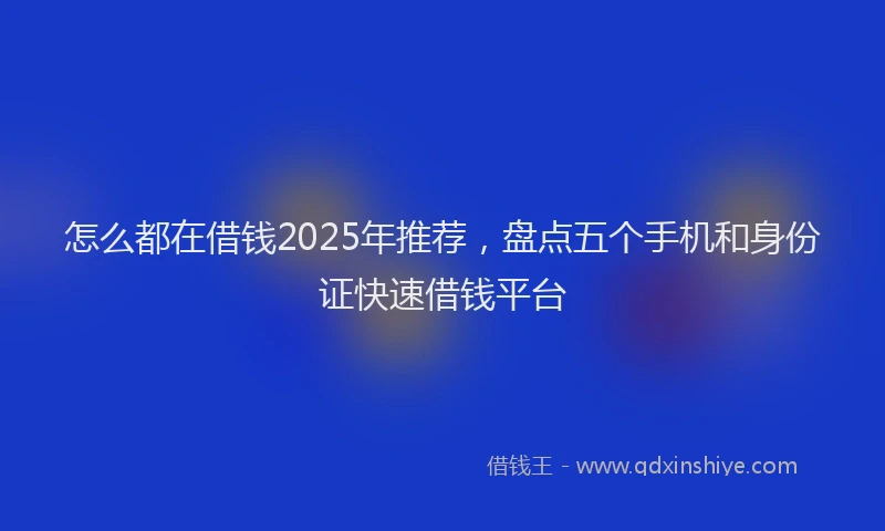 怎么都在借钱2025年推荐，盘点五个手机和身份证快速借钱平台