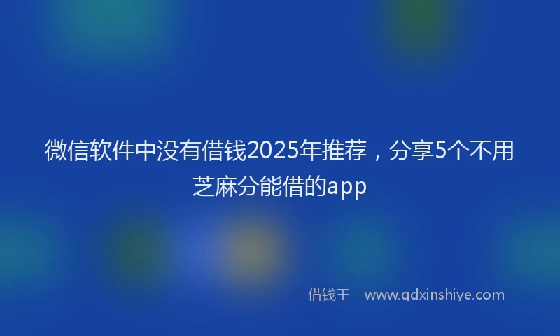 微信软件中没有借钱2025年推荐，分享5个不用芝麻分能借的app