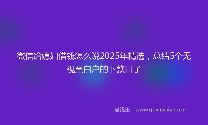 微信给媳妇借钱怎么说2025年精选，总结5个无视黑白户的下款口子