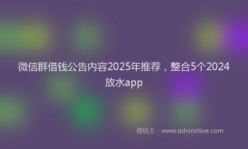 微信群借钱公告内容2025年推荐，整合5个2024放水app