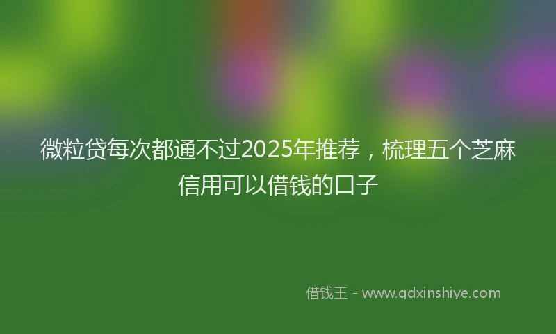 微粒贷每次都通不过2025年推荐，梳理五个芝麻信用可以借钱的口子