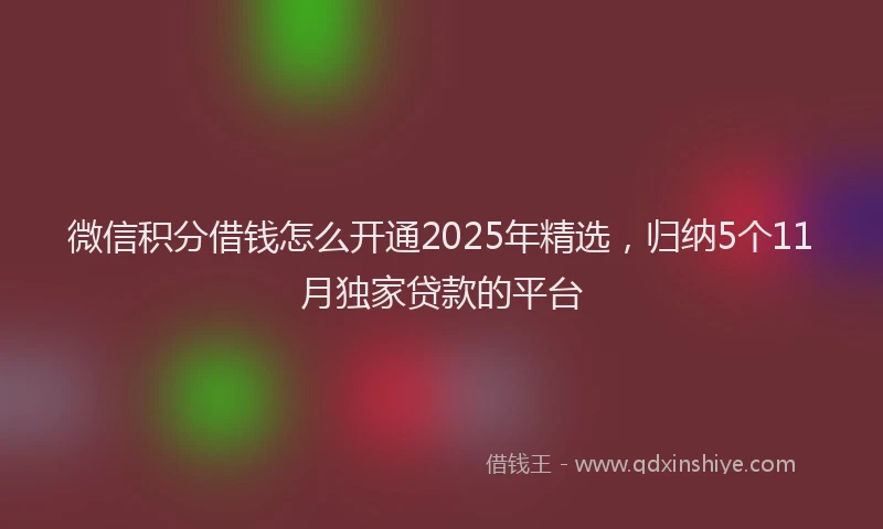 微信积分借钱怎么开通2025年精选，归纳5个11月独家贷款的平台