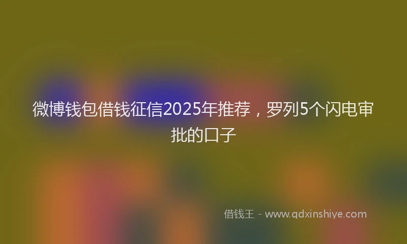 微博钱包借钱征信2025年推荐，罗列5个闪电审批的口子