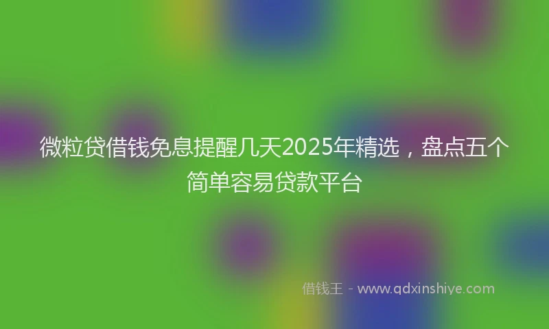 微粒贷借钱免息提醒几天2025年精选，盘点五个简单容易贷款平台