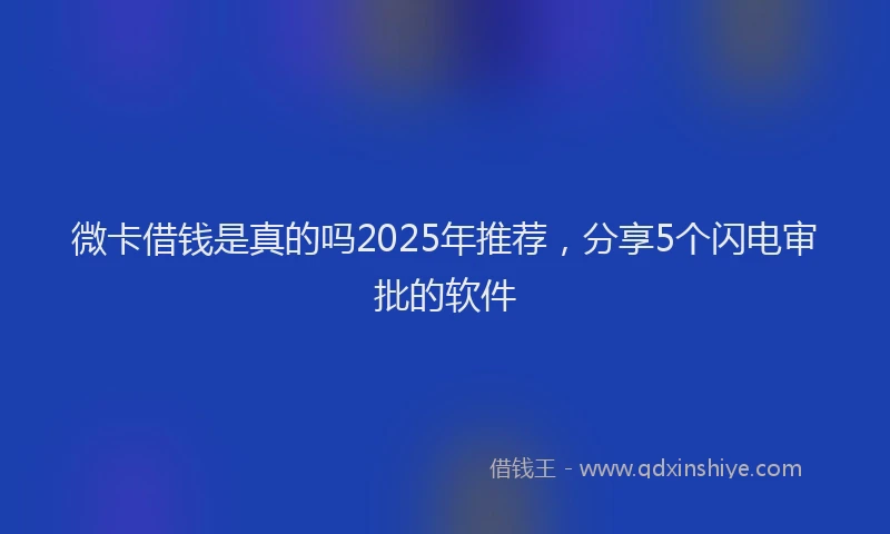 微卡借钱是真的吗2025年推荐，分享5个闪电审批的软件