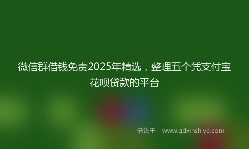 微信群借钱免责2025年精选，整理五个凭支付宝花呗贷款的平台