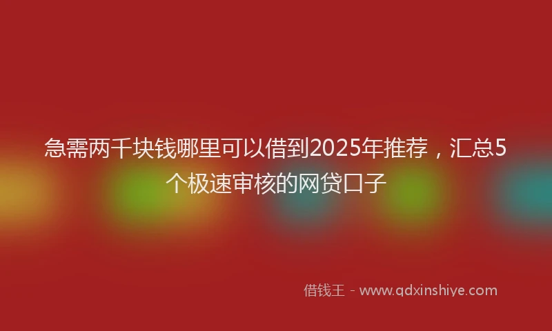 急需两千块钱哪里可以借到2025年推荐，汇总5个极速审核的网贷口子
