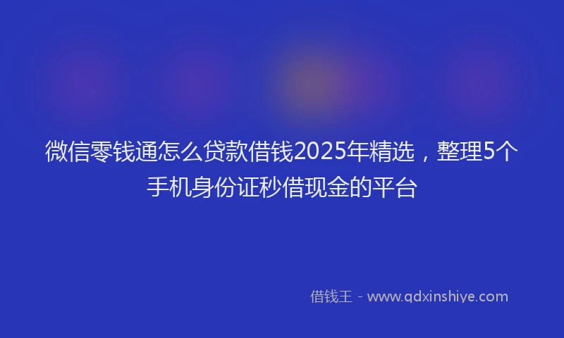 微信零钱通怎么贷款借钱2025年精选，整理5个手机身份证秒借现金的平台