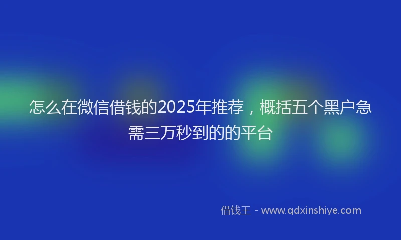 怎么在微信借钱的2025年推荐，概括五个黑户急需三万秒到的的平台