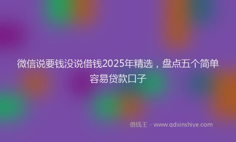 微信说要钱没说借钱2025年精选，盘点五个简单容易贷款口子