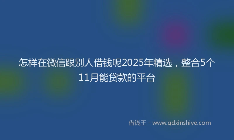 怎样在微信跟别人借钱呢2025年精选，整合5个11月能贷款的平台