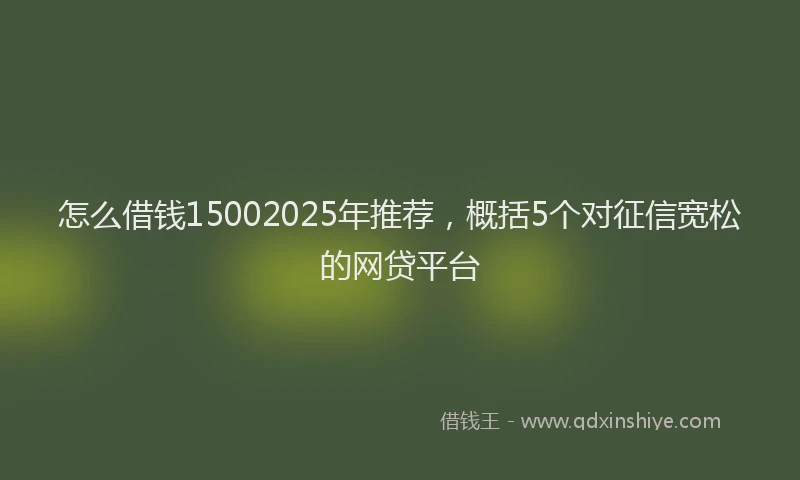 怎么借钱15002025年推荐，概括5个对征信宽松的网贷平台