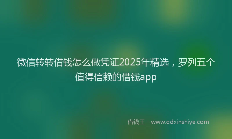 微信转转借钱怎么做凭证2025年精选，罗列五个值得信赖的借钱app