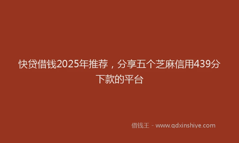 快贷借钱2025年推荐，分享五个芝麻信用439分下款的平台