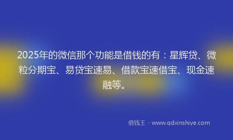 2025年的微信那个功能是借钱的有：星辉贷、微粒分期宝、易贷宝速易、借款宝速借宝、现金速融等。