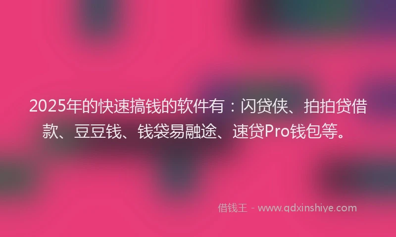 2025年的快速搞钱的软件有：闪贷侠、拍拍贷借款、豆豆钱、钱袋易融途、速贷Pro钱包等。