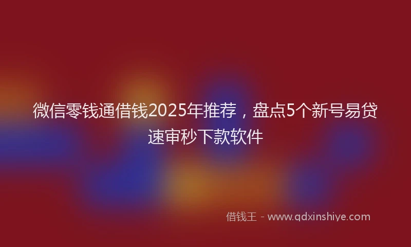 微信零钱通借钱2025年推荐，盘点5个新号易贷速审秒下款软件