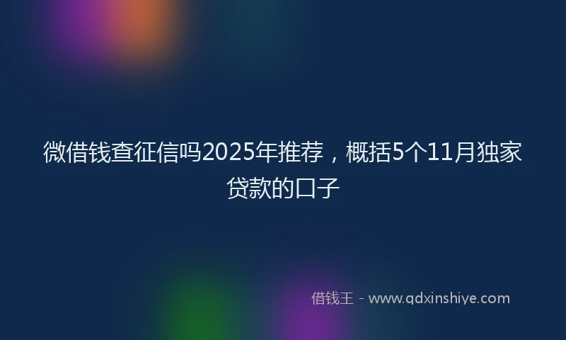 微借钱查征信吗2025年推荐，概括5个11月独家贷款的口子