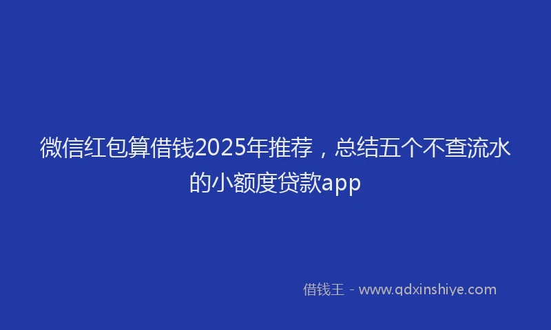 微信红包算借钱2025年推荐，总结五个不查流水的小额度贷款app