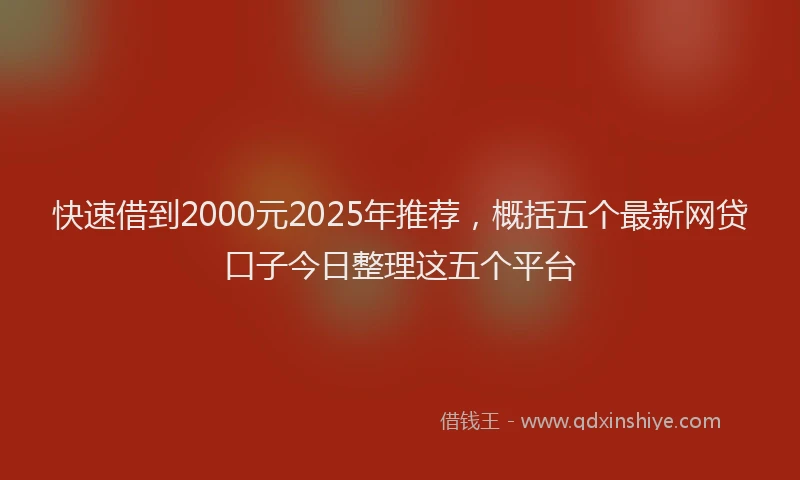 快速借到2000元2025年推荐，概括五个最新网贷口子今日整理这五个平台