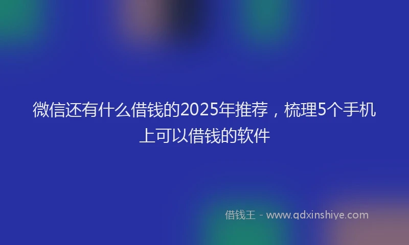微信还有什么借钱的2025年推荐，梳理5个手机上可以借钱的软件