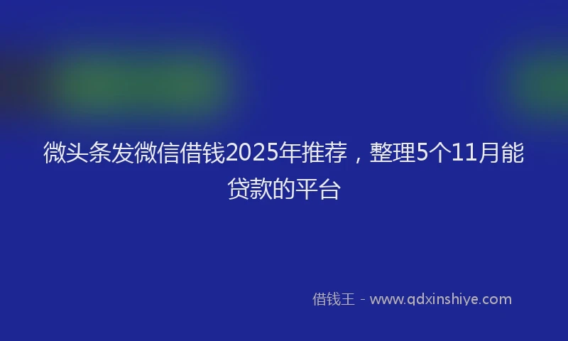 微头条发微信借钱2025年推荐，整理5个11月能贷款的平台