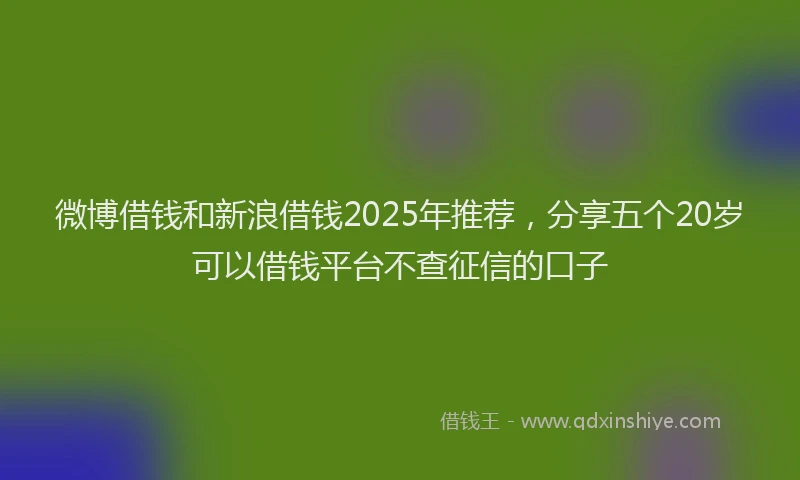 微博借钱和新浪借钱2025年推荐，分享五个20岁可以借钱平台不查征信的口子