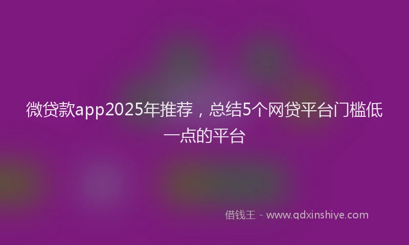 微贷款app2025年推荐，总结5个网贷平台门槛低一点的平台