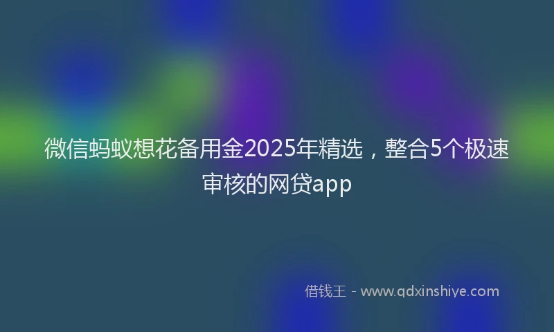 微信蚂蚁想花备用金2025年精选，整合5个极速审核的网贷app