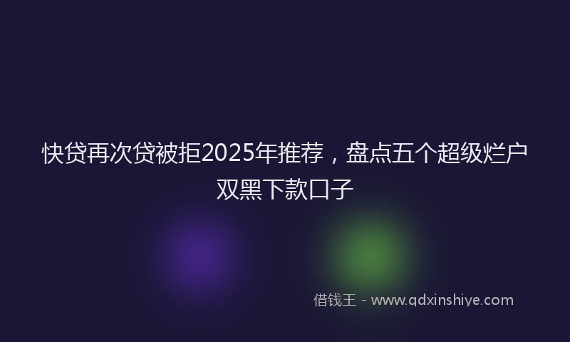 快贷再次贷被拒2025年推荐，盘点五个超级烂户双黑下款口子