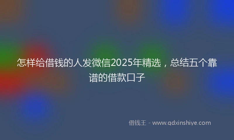 怎样给借钱的人发微信2025年精选，总结五个靠谱的借款口子