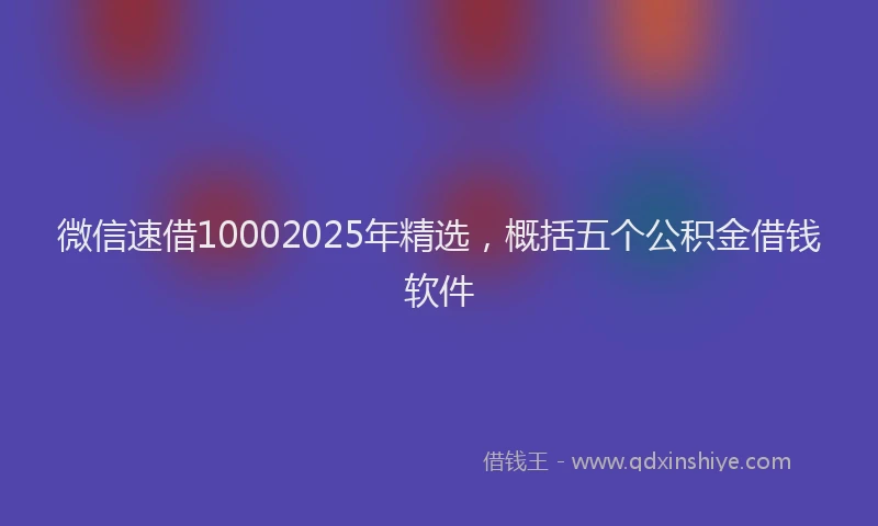 微信速借10002025年精选，概括五个公积金借钱软件