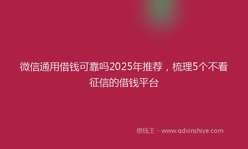 微信通用借钱可靠吗2025年推荐，梳理5个不看征信的借钱平台