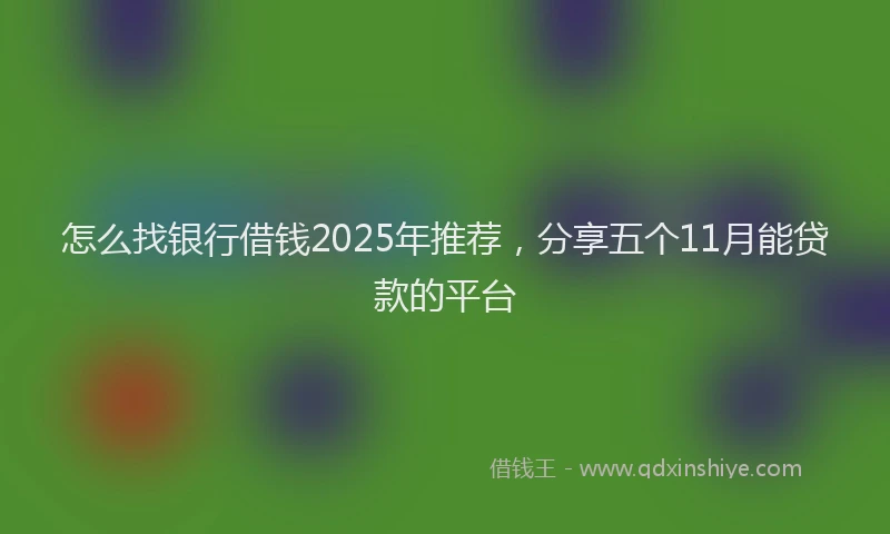 怎么找银行借钱2025年推荐，分享五个11月能贷款的平台