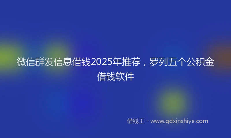 微信群发信息借钱2025年推荐，罗列五个公积金借钱软件
