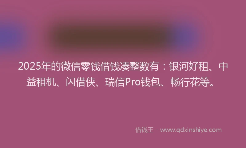 2025年的微信零钱借钱凑整数有：银河好租、中益租机、闪借侠、瑞信Pro钱包、畅行花等。