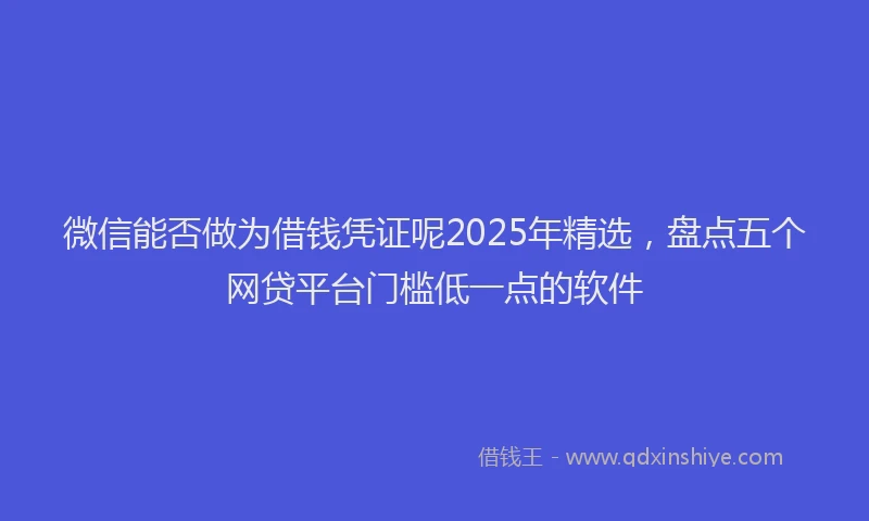 微信能否做为借钱凭证呢2025年精选，盘点五个网贷平台门槛低一点的软件