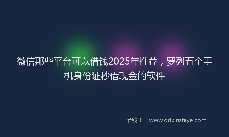 微信那些平台可以借钱2025年推荐，罗列五个手机身份证秒借现金的软件