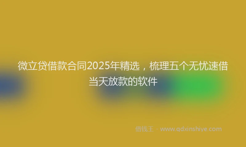 微立贷借款合同2025年精选，梳理五个无忧速借当天放款的软件