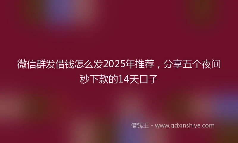 微信群发借钱怎么发2025年推荐，分享五个夜间秒下款的14天口子